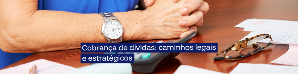 Cobrança de dívidas: caminhos legais e estratégicos