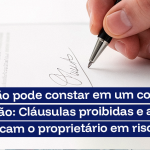 O que não pode constar em um contrato de locação: Cláusulas proibidas e abusivas que colocam o proprietário em risco
